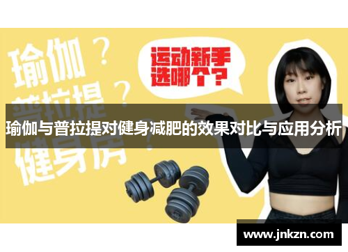 瑜伽与普拉提对健身减肥的效果对比与应用分析